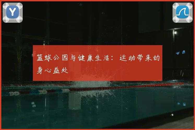 篮球公园与健康生活:运动带来的身心益处