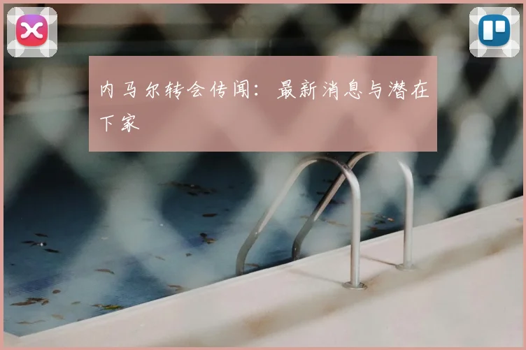 内马尔转会传闻:最新消息与潜在下家