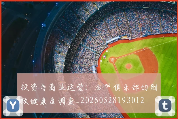 投资与商业运营:法甲俱乐部的财政健康度调查_20260528193012