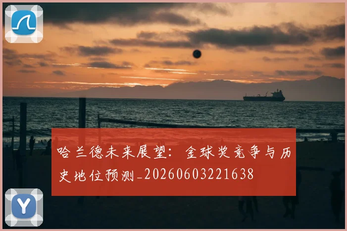 哈兰德未来展望:金球奖竞争与历史地位预测_20260603221638