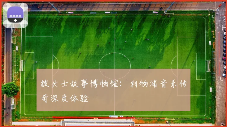 披头士故事博物馆：利物浦音乐传奇深度体验