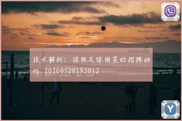 技术解析:顶级足球明星的招牌动作_20260528193012