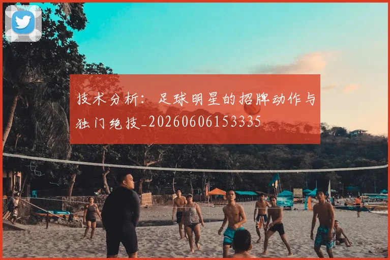 技术分析：足球明星的招牌动作与独门绝技_20260606153335