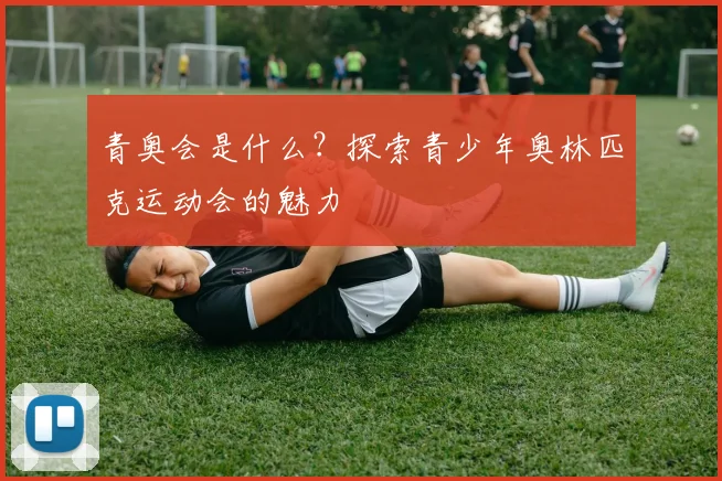 青奥会是什么?探索青少年奥林匹克运动会的魅力