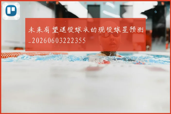 未来有望退役球衣的现役球星预测_20260603222355
