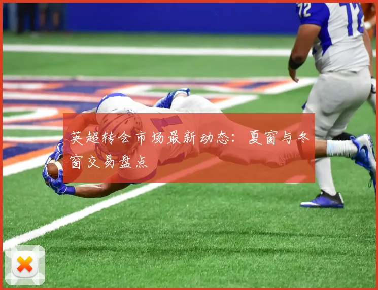 英超转会市场最新动态：夏窗与冬窗交易盘点
