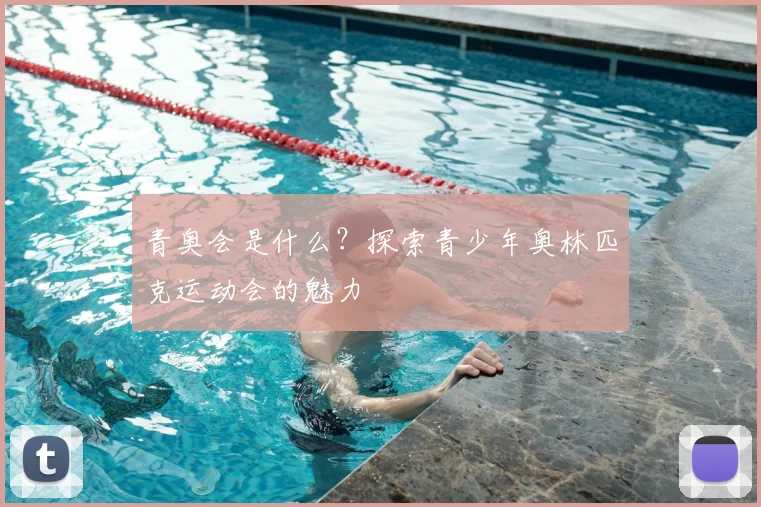 青奥会是什么?探索青少年奥林匹克运动会的魅力