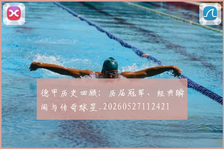 德甲历史回顾：历届冠军、经典瞬间与传奇球星_20260527112421